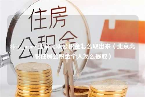 巴音郭楞蒙古北京离职公积金怎么取出来（北京离职住房公积金个人怎么提取）