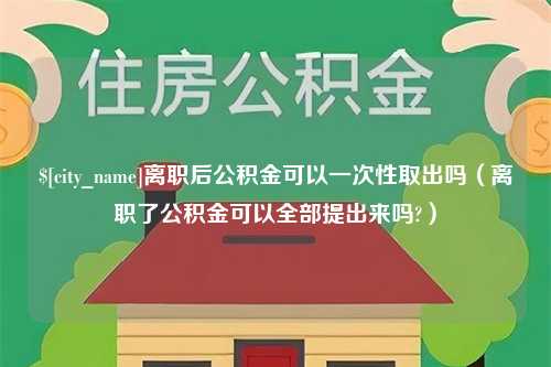 巴音郭楞蒙古离职后公积金可以一次性取出吗（离职了公积金可以全部提出来吗?）