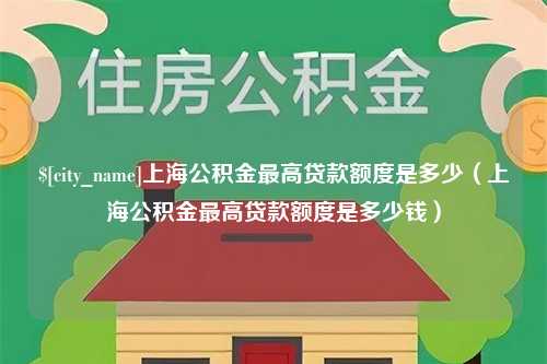 巴音郭楞蒙古上海公积金最高贷款额度是多少（上海公积金最高贷款额度是多少钱）